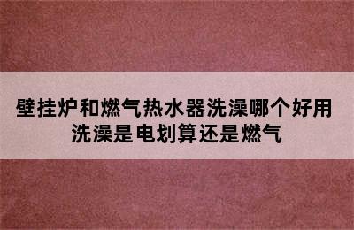 壁挂炉和燃气热水器洗澡哪个好用 洗澡是电划算还是燃气